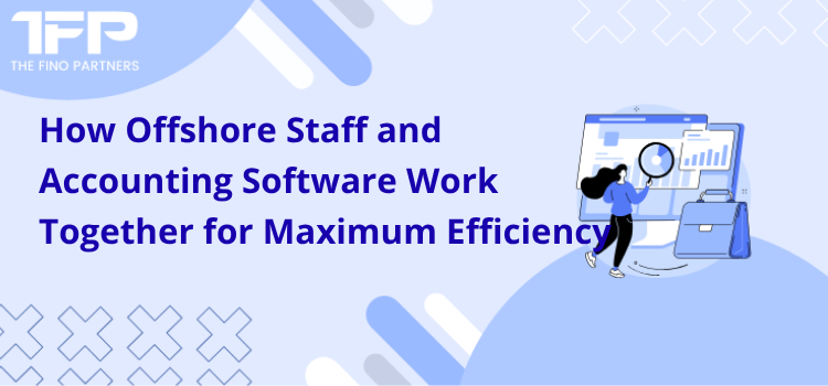 How Offshore Staff and Accounting Software Work Together for Maximum Efficiency